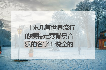 求几首世界流行的模特走秀背景音乐的名字！说全的可以加分！！！