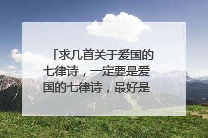 求几首关于爱国的七律诗,一定要是爱国的七律诗,最好是只有四句的那种。