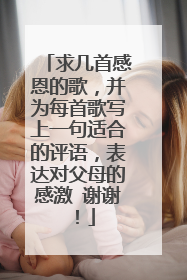 求几首感恩的歌，并为每首歌写上一句适合的评语，表达对父母的感激 谢谢！