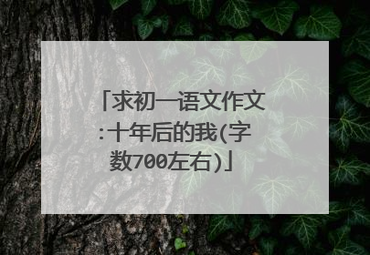 求初一语文作文:十年后的我(字数700左右)