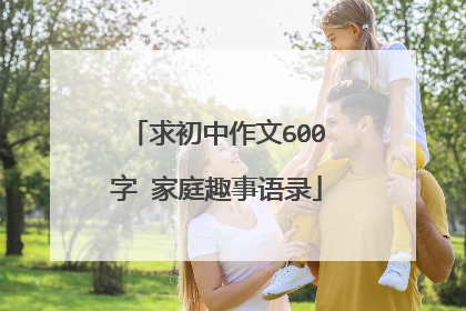 求初中作文600字 家庭趣事语录