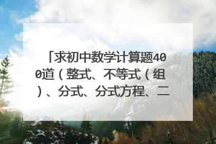求初中数学计算题400道（整式、不等式（组）、分式、分式方程、二次根式）要答案