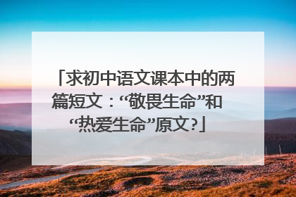 求初中语文课本中的两篇短文:“敬畏生命”和“热爱生命”原文?