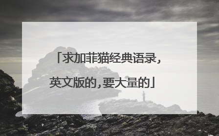 求加菲猫经典语录,英文版的,要大量的