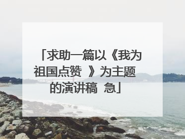 求助一篇以《我为祖国点赞 》为主题的演讲稿 急