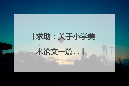 求助:关于小学美术论文一篇..
