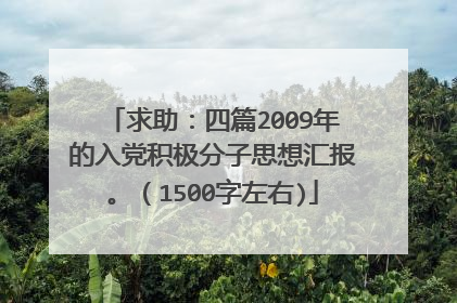 求助:四篇2009年的入党积极分子思想汇报。(1500字左右)