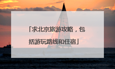 求北京旅游攻略，包括游玩路线和住宿