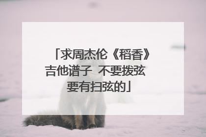 求周杰伦《稻香》吉他谱子 不要拨弦 要有扫弦的