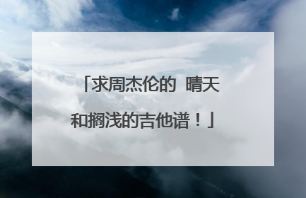 求周杰伦的 晴天和搁浅的吉他谱！
