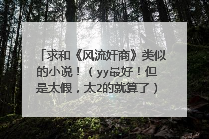 求和《风流奸商》类似的小说!(yy最好!但是太假,太2的就算了)要TXT格式文件
