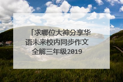 求哪位大神分享华语未来校内同步作文全解三年级2019年秋上册的资源，万分感谢，急急急