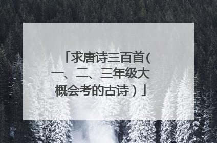 求唐诗三百首(一、二、三年级大概会考的古诗)