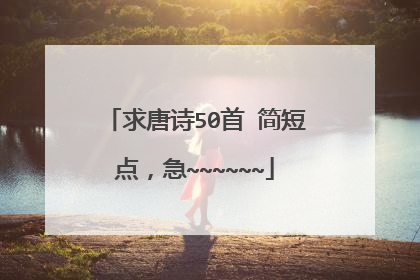 求唐诗50首 简短点，急~~~~~~