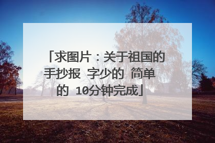 求图片:关于祖国的手抄报 字少的 简单的 10分钟完成