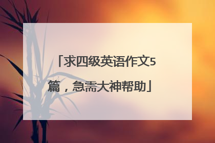 求四级英语作文5篇，急需大神帮助