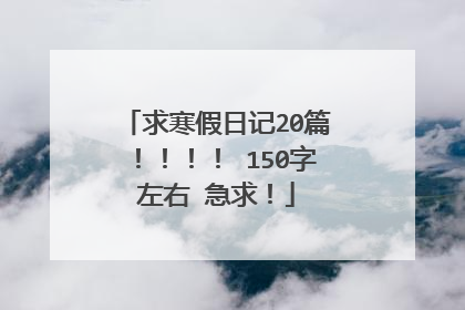求寒假日记20篇！！！！ 150字左右 急求！
