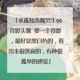 求孤独落魄男生QQ背影头像 要一个背影，最好是黑白色的，看出来很落寂的，有种很孤单的感觉