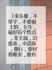 求头像，不带字，不要很土的，女生，最好有个性点，非主流，治愈系，小清新，都行，要好看唯美，雅色糖果
