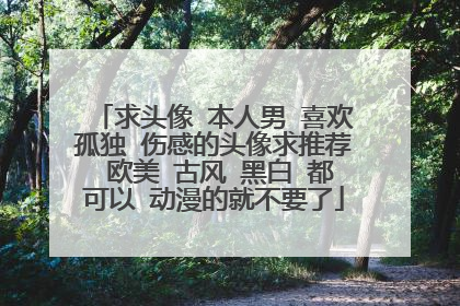 求头像 本人男 喜欢孤独 伤感的头像求推荐 欧美 古风 黑白 都可以 动漫的就不要了
