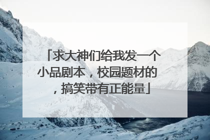 求大神们给我发一个小品剧本，校园题材的，搞笑带有正能量