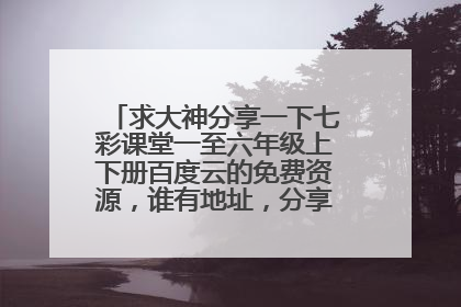 求大神分享一下七彩课堂一至六年级上下册百度云的免费资源,谁有地址,分享一下吗,谢谢