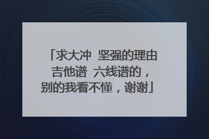 求大冲 坚强的理由 吉他谱 六线谱的，别的我看不懂，谢谢