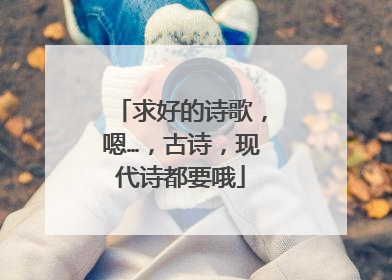 求好的诗歌,嗯…,古诗,现代诗都要哦