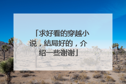求好看的穿越小说,结局好的,介绍一些谢谢