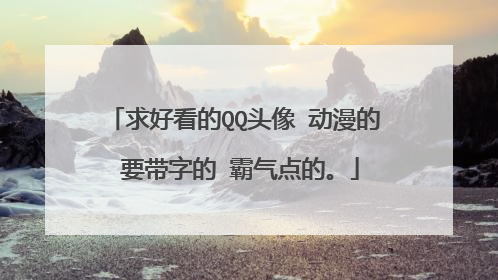 求好看的QQ头像 动漫的 要带字的 霸气点的。