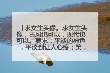 求女生头像。求女生头像,古风也可以,现代也可以。要求:平淡的神色,平淡到让人心疼;笑,一抹弧度,最