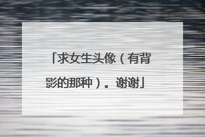 求女生头像(有背影的那种)。谢谢