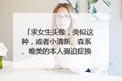 求女生头像，类似这种，或者小清新、森系、唯美的本人强迫症换QQ头像要比较居中，整体感不偏的。。
