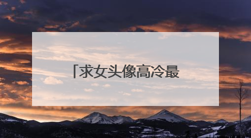 求女头像高冷最新转运必备合集资源~高清的最好,谢谢!!