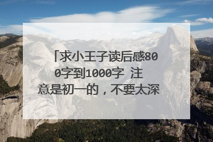 求小王子读后感800字到1000字 注意是初一的,不要太深奥了 拿来参考参考