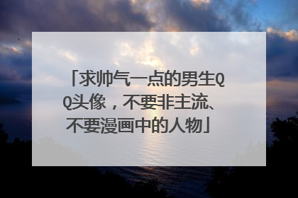 求帅气一点的男生QQ头像，不要非主流、不要漫画中的人物