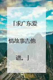 求广东爱情故事吉他谱。