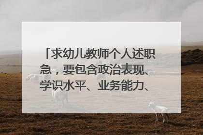 求幼儿教师个人述职急,要包含政治表现、学识水平、业务能力、工作实绩,谢谢啦