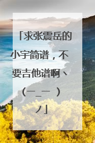 求张震岳的小宇简谱，不要吉他谱啊ヽ(ー_ー )ノ