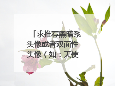 求推荐黑暗系头像或者双面性头像（如：天使与恶魔），要女生的，谢谢！