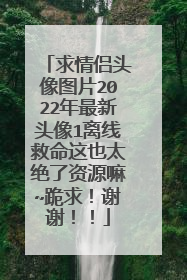 求情侣头像图片2022年最新头像1离线救命这也太绝了资源嘛~跪求!谢谢!!