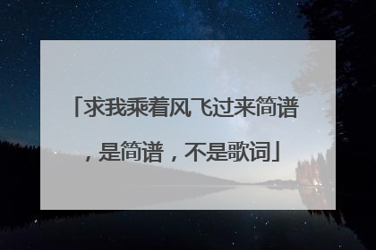 求我乘着风飞过来简谱，是简谱，不是歌词