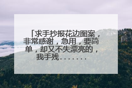 求手抄报花边图案,非常感谢,急用,要简单,却又不失漂亮的,我手残.........画不出好东西