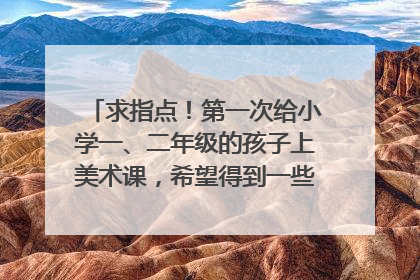 求指点！第一次给小学一、二年级的孩子上美术课，希望得到一些有用的课堂建议和帮助~谢谢啦:-)！