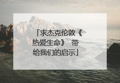 求杰克伦敦《热爱生命》 带给我们的启示