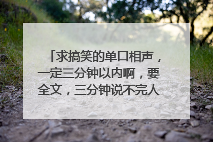 求搞笑的单口相声,一定三分钟以内啊,要全文,三分钟说不完人家就掐死啊啊啊啊啊