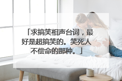 求搞笑相声台词，最好是超搞笑的。笑死人不偿命的那种。