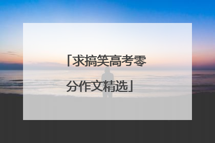 求搞笑高考零分作文精选