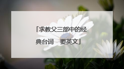求教父三部中的经典台词  要英文