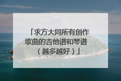 求方大同所有创作歌曲的吉他谱和琴谱（越多越好）